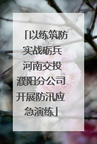 以练筑防 实战砺兵 河南交投濮阳分公司开展防汛应急演练