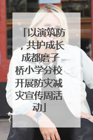 以演筑防，共护成长 成都磨子桥小学分校开展防灾减灾宣传周活动