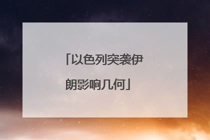 以色列突袭伊朗影响几何