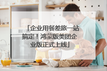 企业用餐差旅一站搞定！鸿蒙版美团企业版正式上线