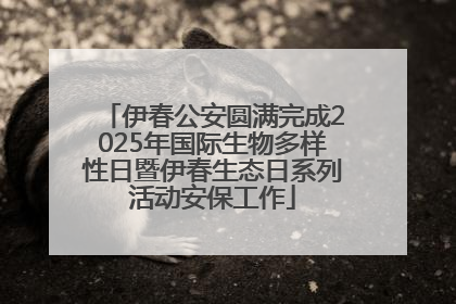 伊春公安圆满完成2025年国际生物多样性日暨伊春生态日系列活动安保工作