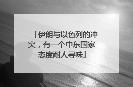 伊朗与以色列的冲突，有一个中东国家态度耐人寻味