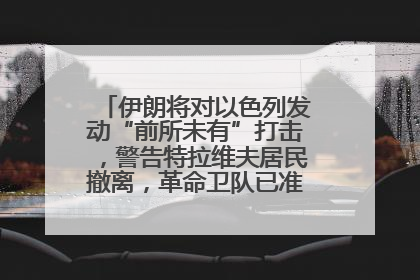 伊朗将对以色列发动“前所未有”打击，警告特拉维夫居民撤离，革命卫队已准备长期全面战争