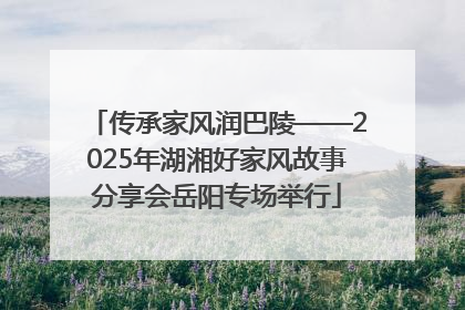 传承家风润巴陵——2025年湖湘好家风故事分享会岳阳专场举行