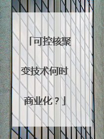可控核聚变技术何时商业化？