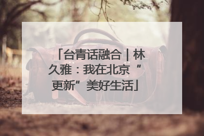 台青话融合｜林久雅：我在北京“更新”美好生活