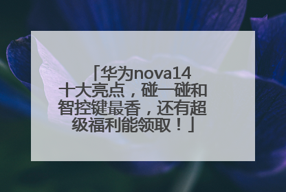 华为nova14十大亮点，碰一碰和智控键最香，还有超级福利能领取！