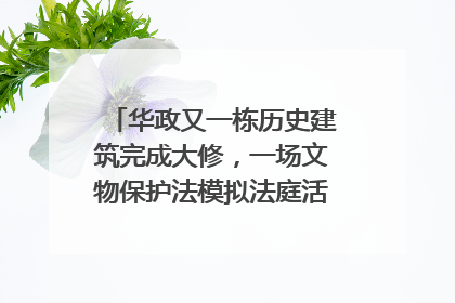 华政又一栋历史建筑完成大修，一场文物保护法模拟法庭活动在此举行