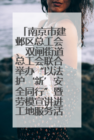 南京市建邺区总工会、双闸街道总工会联合举办“以法护‘新’安全同行”暨劳模宣讲进工地服务活动