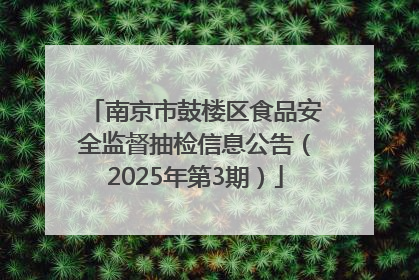 南京市鼓楼区食品安全监督抽检信息公告（2025年第3期）