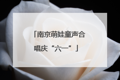 南京萌娃童声合唱庆“六一”