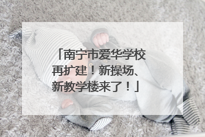 南宁市爱华学校再扩建！新操场、新教学楼来了！