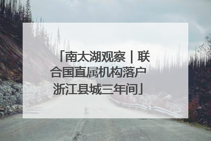 南太湖观察｜联合国直属机构落户浙江县城三年间