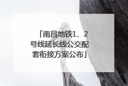 南昌地铁1、2号线延长线公交配套衔接方案公布