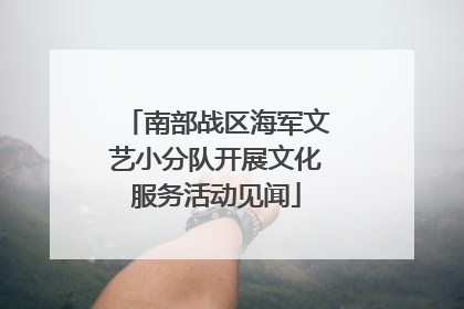 南部战区海军文艺小分队开展文化服务活动见闻