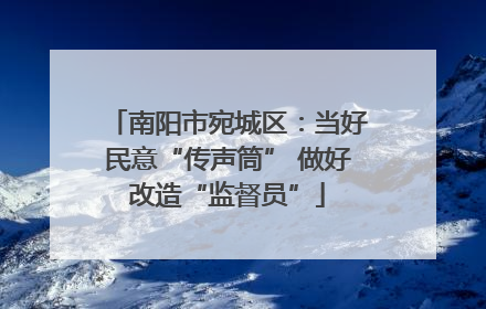 南阳市宛城区：当好民意“传声筒” 做好改造“监督员”