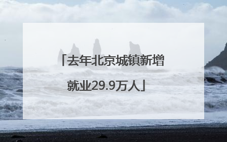 去年北京城镇新增就业29.9万人