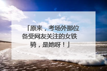 原来，考场外那位备受网友关注的女铁骑，是她呀！
