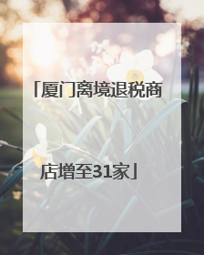 厦门离境退税商店增至31家