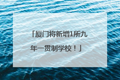 厦门将新增1所九年一贯制学校！
