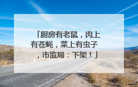 厨房有老鼠，肉上有苍蝇，菜上有虫子，市监局：下架！