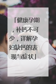 健康孕期，补钙不可少，详解孕妇缺钙的表现与症状
