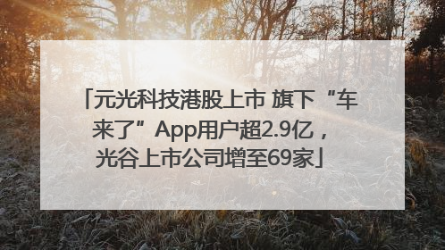 元光科技港股上市 旗下“车来了”App用户超2.9亿，光谷上市公司增至69家