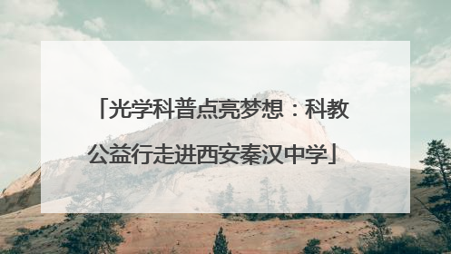 光学科普点亮梦想：科教公益行走进西安秦汉中学