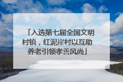 入选第七届全国文明村镇，红泥崖村以互助养老引领孝善风尚
