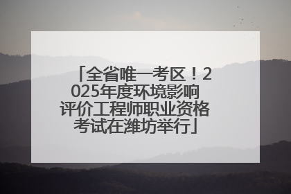全省唯一考区！2025年度环境影响评价工程师职业资格考试在潍坊举行