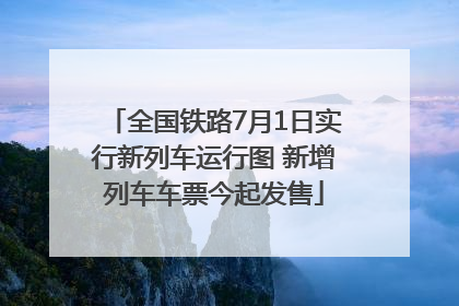 全国铁路7月1日实行新列车运行图 新增列车车票今起发售