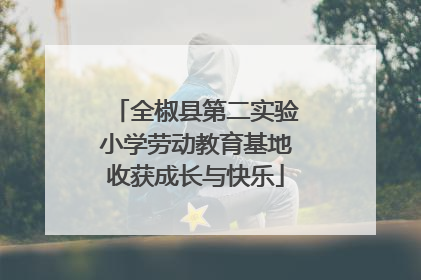 全椒县第二实验小学劳动教育基地收获成长与快乐