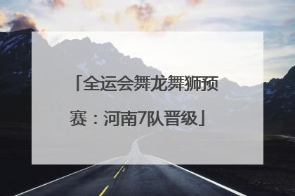 全运会舞龙舞狮预赛：河南7队晋级