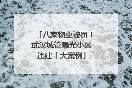 八家物业被罚！武汉城管曝光小区违建十大案例