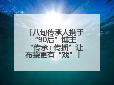 八旬传承人携手“90后”博主 “传承+传播”让布袋更有“戏”