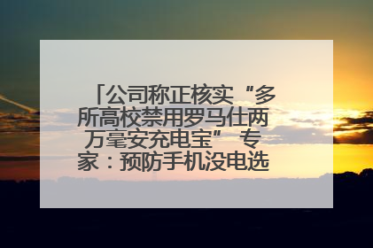 公司称正核实“多所高校禁用罗马仕两万毫安充电宝” 专家：预防手机没电选中等体积产品即可