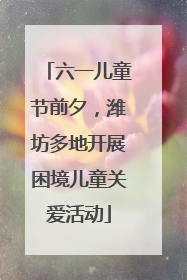六一儿童节前夕，潍坊多地开展困境儿童关爱活动