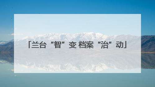 兰台“智”变 档案“治”动