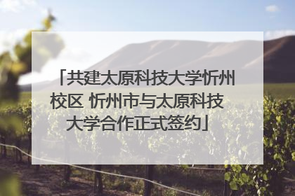 共建太原科技大学忻州校区 忻州市与太原科技大学合作正式签约