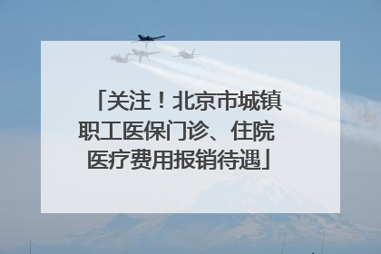关注！北京市城镇职工医保门诊、住院医疗费用报销待遇