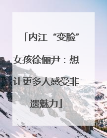 内江“变脸”女孩徐俪尹：想让更多人感受非遗魅力