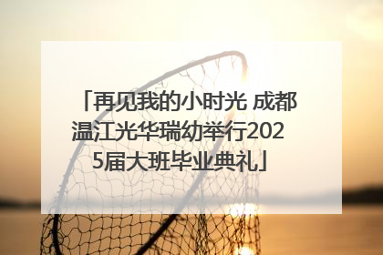 再见我的小时光 成都温江光华瑞幼举行2025届大班毕业典礼