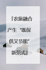 农旅融合产生“既保供又节能”新范式