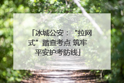 冰城公安：“拉网式”踏查考点 筑牢平安护考防线