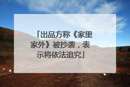 出品方称《家里家外》被抄袭，表示将依法追究