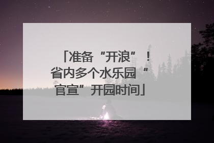 准备“开浪”！省内多个水乐园“官宣”开园时间