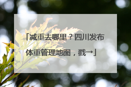 减重去哪里？四川发布体重管理地图，戳→