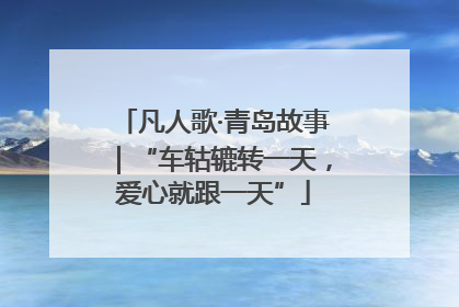 凡人歌·青岛故事｜“车轱辘转一天，爱心就跟一天”