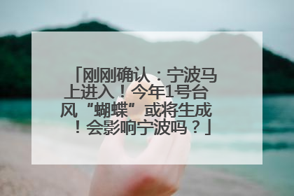 刚刚确认：宁波马上进入！今年1号台风“蝴蝶”或将生成！会影响宁波吗？