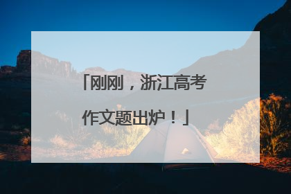 刚刚，浙江高考作文题出炉！